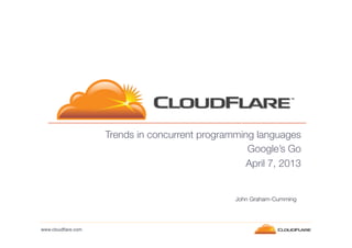 Trends in concurrent programming languages
Google’s Go 
April 7, 2013

John Graham-Cumming

www.cloudﬂare.com!

 