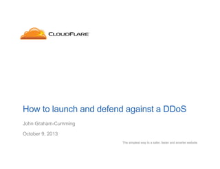 How to launch and defend against a DDoS
John Graham-Cumming
October 9, 2013
The simplest way to a safer, faster and smarter website

 