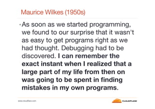 Maurice Wilkes (1950s)
• As soon as we started programming,

we found to our surprise that it wasn't
as easy to get progra...