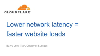Lower network latency =
faster website loads
By Vu Long Tran, Customer Success
 