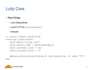 Lulip Core
• Nice things
• Lua’s debug library
• LuaJIT’s FFI for gettimeofday()
• Closures

-- start: begin profiling
fun...