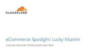 eCommerce Spotlight: Lucky Vitamin
Fireside chat with CEO/Founder Sam Wolf
 