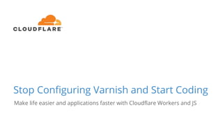 Stop Configuring Varnish and Start Coding
Make life easier and applications faster with Cloudflare Workers and JS
 