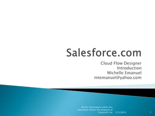 Cloud Flow Designer
Introduction
Michelle Emanuel
mtemanuel@yahoo.com

All the information within this
document remain the property of
Coquisoft, Inc

2/5/2014

1

 