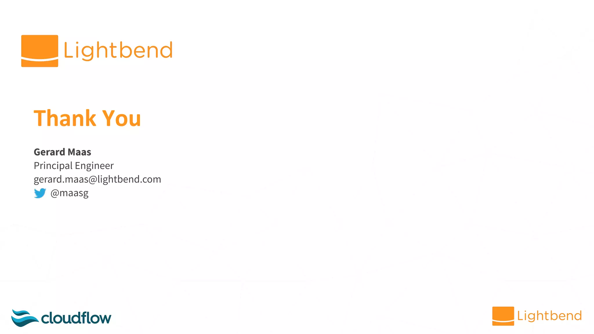 Thank You
Gerard Maas
Principal Engineer
gerard.maas@lightbend.com
@maasg
 