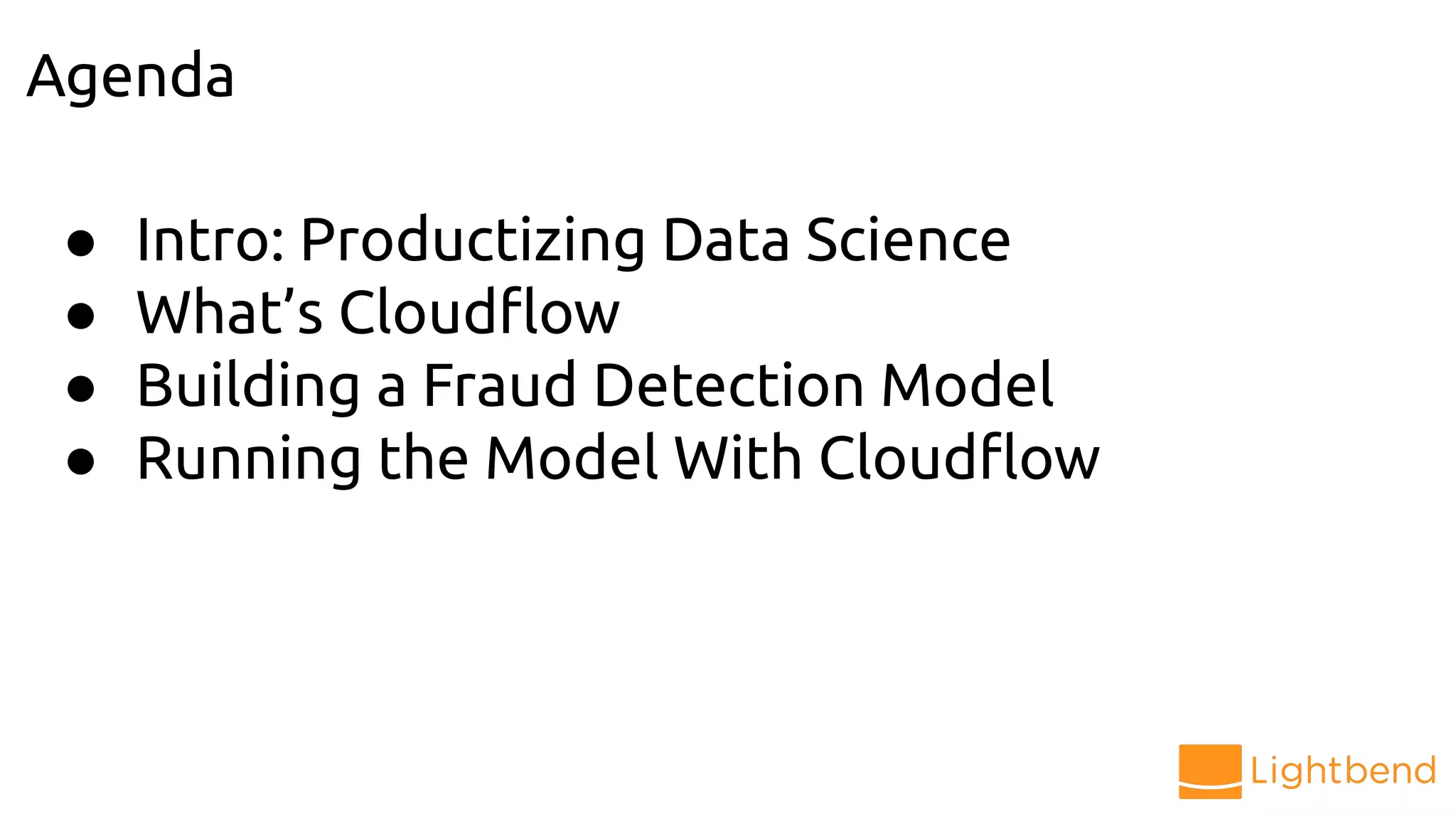 ● Intro: Productizing Data Science
● What’s Cloudﬂow
● Building a Fraud Detection Model
● Running the Model With Cloudﬂow
Agenda
 