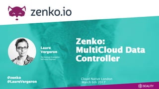 Cloud Native London
March 6th 2017
Zenko:
MultiCloud Data
Controller
Laure
Vergeron
Technology Evangelist
Software Engineer
@zenko
@LaureVergeron
 