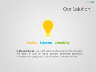 Our Solution
IndonesianCloud is a world class, local cloud service provider.
We offer a suite of cloud services spanning consulting,
infrastructure hosting, and fully managed business solutions.
 