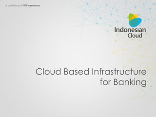 a subsidiary of TRG Investama
Cloud Based Infrastructure
for Banking
 