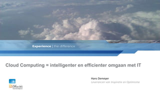 Cloud Computing = intelligenter en efficienter omgaan met IT

                                     Hans Demeyer
                                     Leverancier van Inspiratie en Optimisme
 