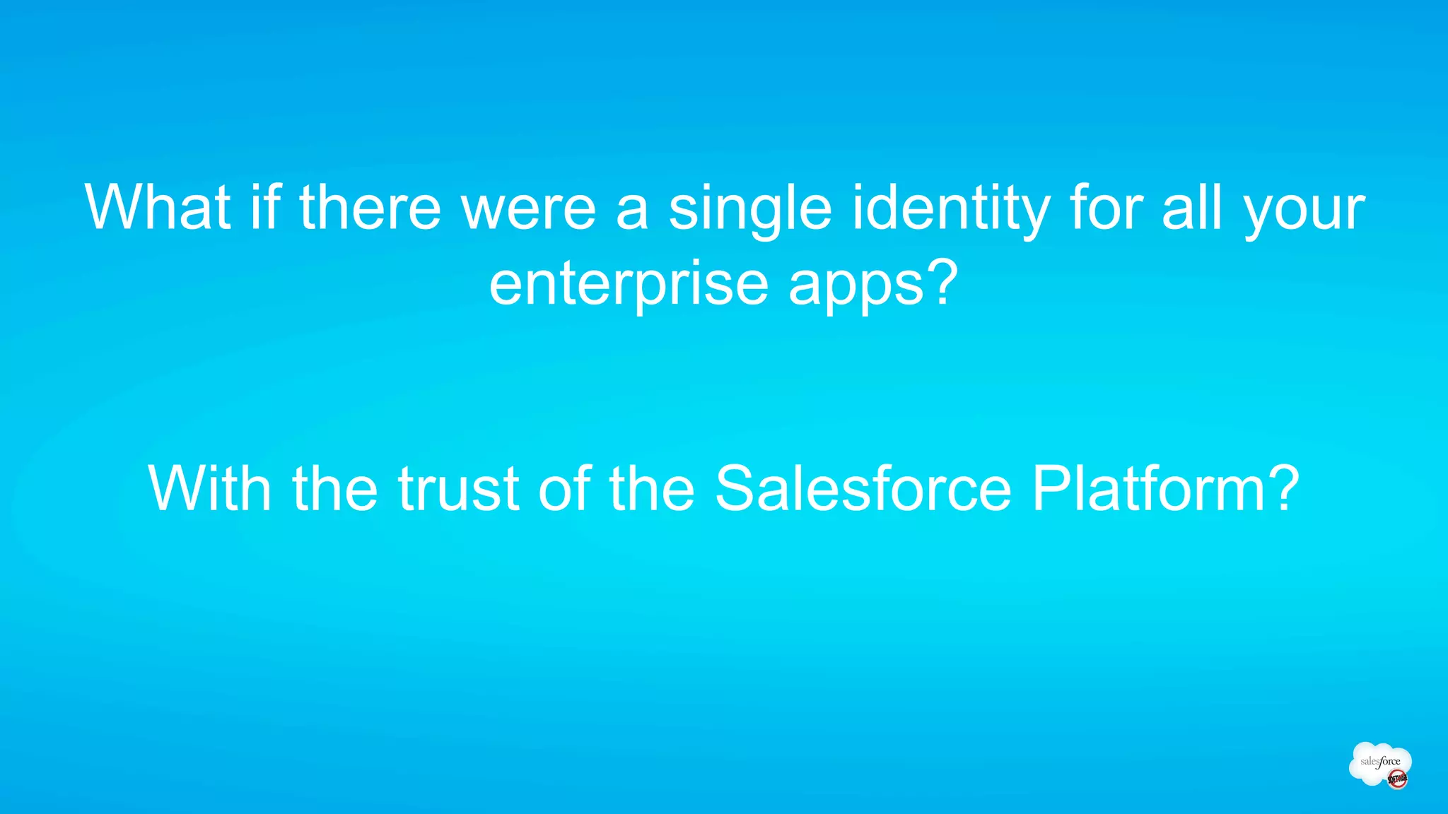What if there were a single identity for all your
               enterprise apps?


  With the trust of the Salesforce Platform?
 
