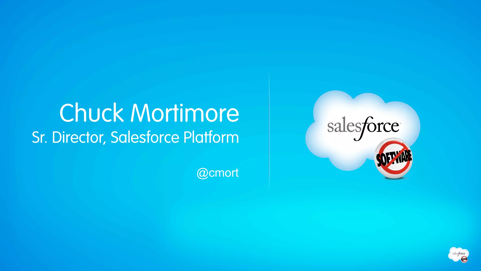 Chuck Mortimore
Sr. Director, Salesforce Platform

                          @cmort
 