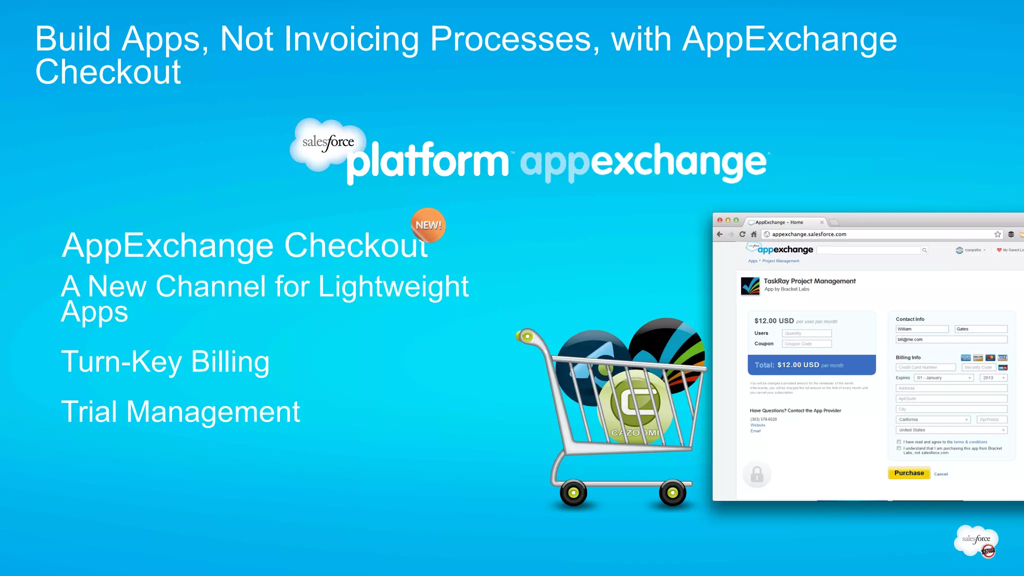 Build Apps, Not Invoicing Processes, with AppExchange
Checkout



 AppExchange Checkout
 A New Channel for Lightweight
 Apps
 Turn-Key Billing
 Trial Management
 