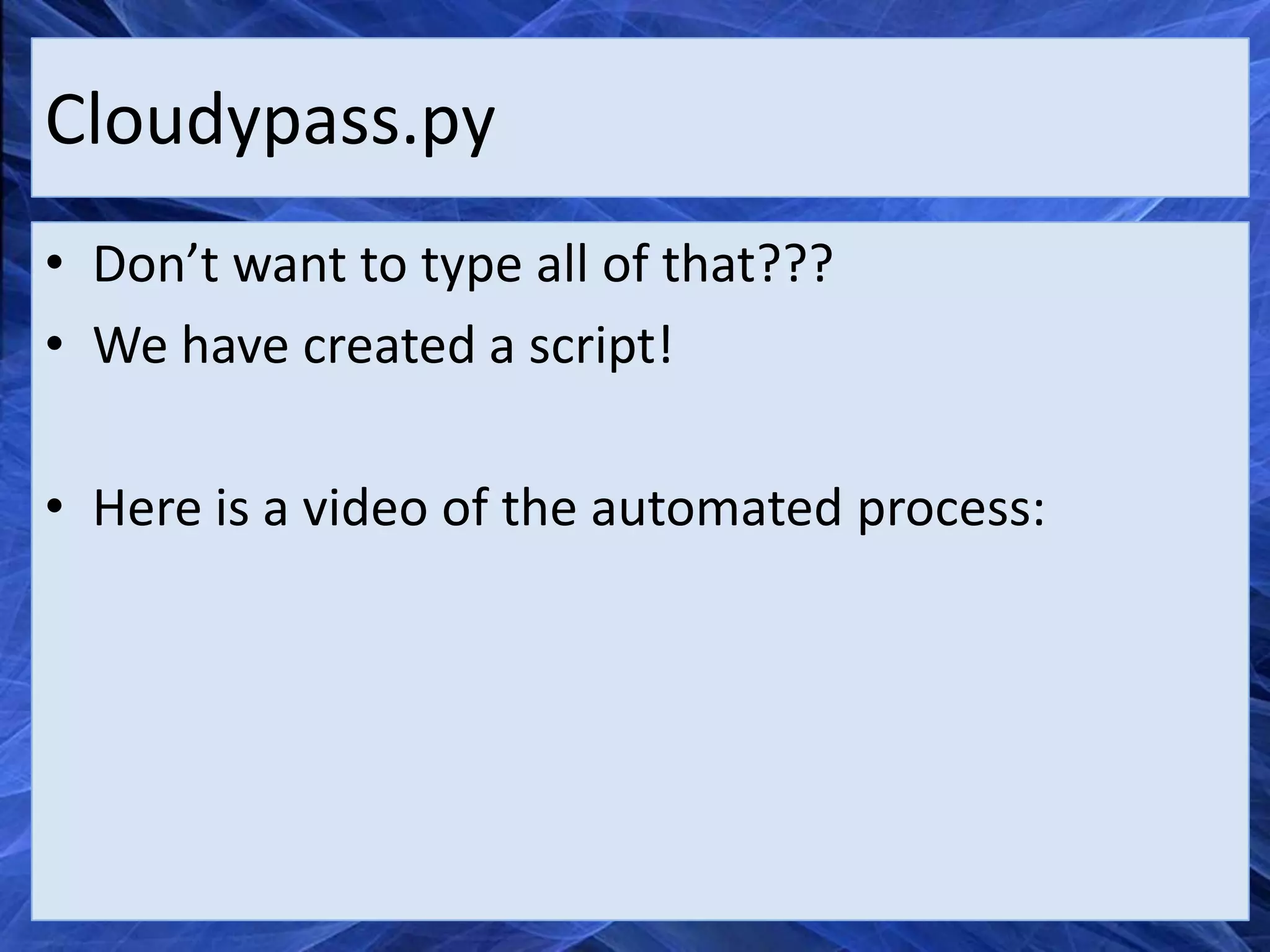 Cloudypass.py
• Don’t want to type all of that???
• We have created a script!

• Here is a video of the automated process:
 