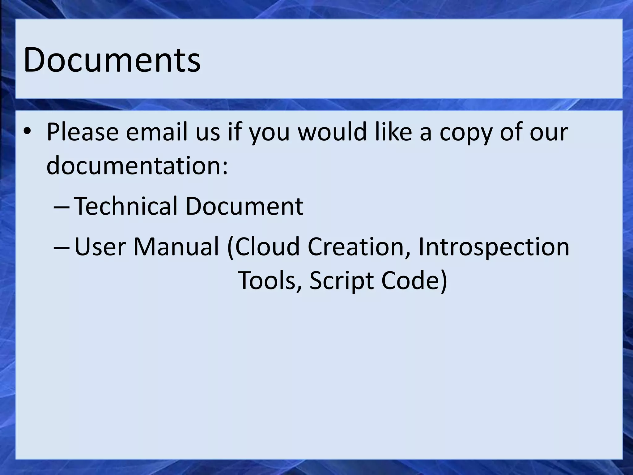 Documents
• Please email us if you would like a copy of our
  documentation:
   – Technical Document
   – User Manual (Cloud Creation, Introspection
                   Tools, Script Code)
 