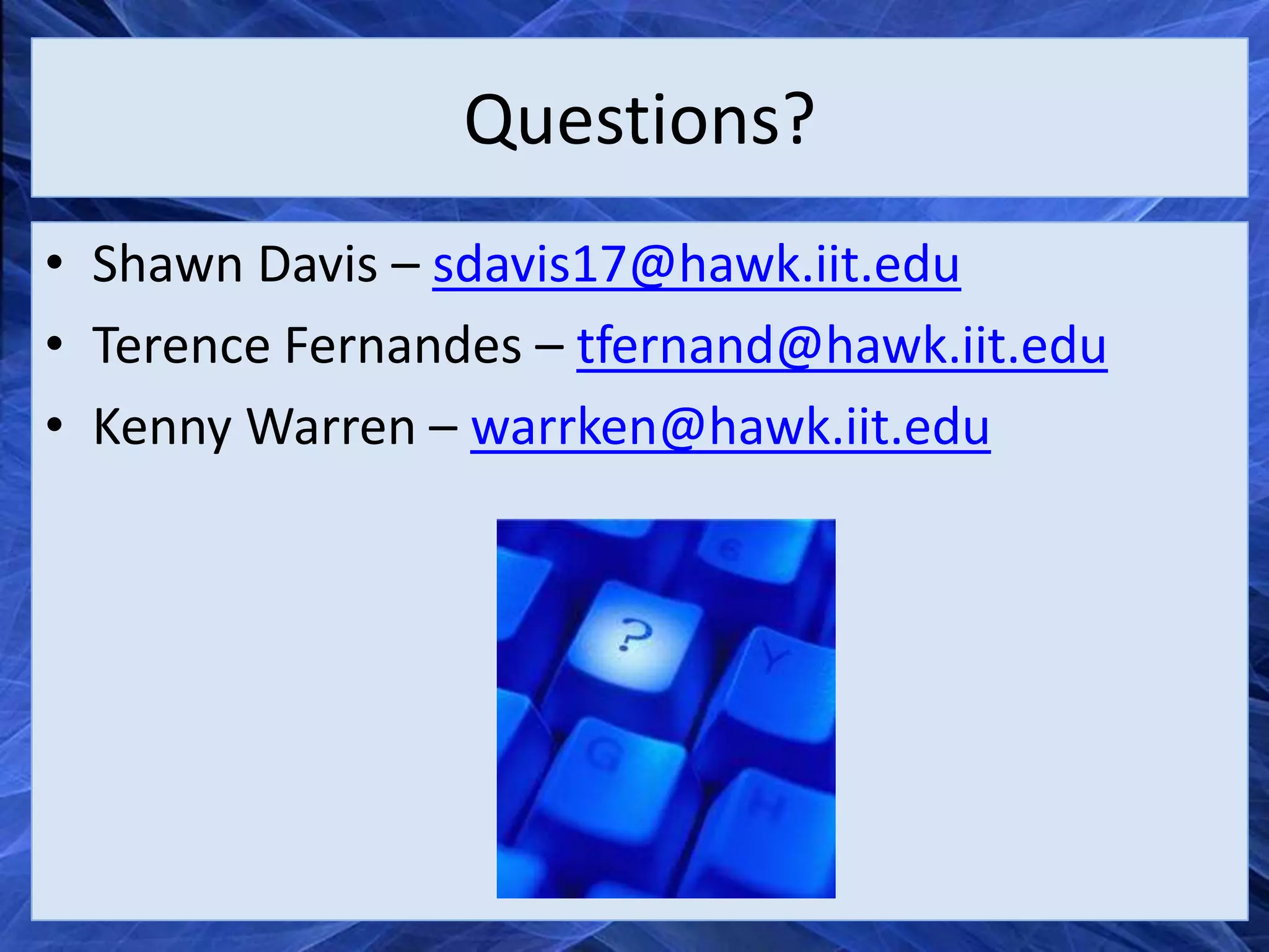 Questions?
• Shawn Davis – sdavis17@hawk.iit.edu
• Terence Fernandes – tfernand@hawk.iit.edu
• Kenny Warren – warrken@hawk.iit.edu
 