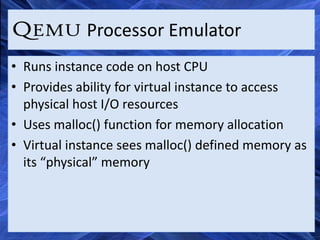 Processor Emulator
• Runs instance code on host CPU
• Provides ability for virtual instance to access
  physical host I/O resources
• Uses malloc() function for memory allocation
• Virtual instance sees malloc() defined memory as
  its “physical” memory
 