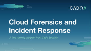 Cloud Forensics and
Incident Response
A free training program from Cado Security
 