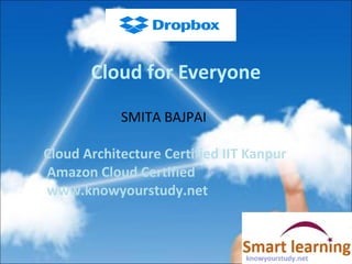 Cloud for Everyone
SMITA BAJPAI
Cloud Architecture Certified IIT Kanpur
Amazon Cloud Certified
www.knowyourstudy.net
 