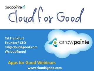 Tal Frankfurt
Founder/ CEO
Tal@cloud4good.com
@cloud4good

Apps for Good Webinars
www.cloud4good.com
arrowpoInte.com/maps

 