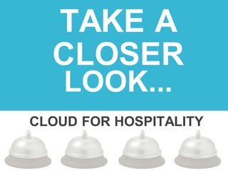 TAKE A
CLOSER
LOOK...
CLOUD FOR HOSPITALITY
 