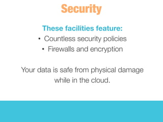 These facilities feature:
•  Countless security policies
•  Firewalls and encryption
Your data is safe from physical damage 
while in the cloud. 
 