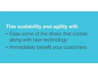  
	
  
	
  
	
  
	
  
	
  
	
  
	
  
	
  
	
  
	
  
	
  
	
  
	
  
	
  
	
  
	
  
This scalability and agility will:
•  Ease some of the stress that comes
along with new technology
•  Immediately beneﬁt your customers 
	
  
 