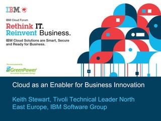 Cloud as an Enabler for Business Innovation Keith Stewart, Tivoli Technical Leader North East Europe, IBM Software Group 