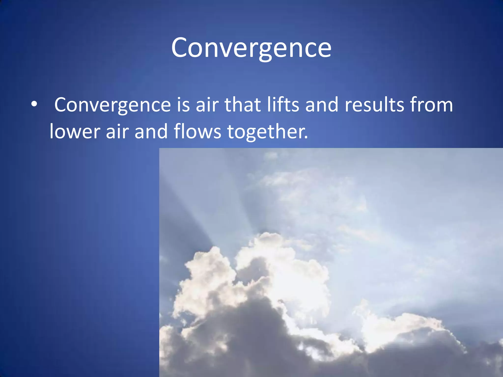 Convergence
• Convergence is air that lifts and results from
  lower air and flows together.
 