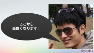 ここから
面白くなります！
@AbeIka
 