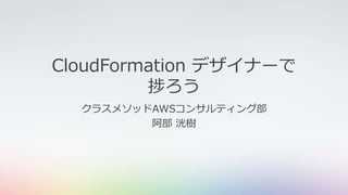 CloudFormation デザイナーで
捗ろう
クラスメソッドAWSコンサルティング部
阿部 洸樹
 