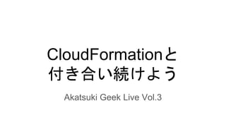CloudFormationと
付き合い続けよう
Akatsuki Geek Live Vol.3
 