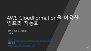 AWS CloudFormation을 이용한
인프라 자동화
전북대학교 분산컴퓨팅
고영훈
소스코드
https://github.com/younghoongo/aws-CloudFormation
발표링크
https://youtu.be/MHksDaqCFMM
1
 
