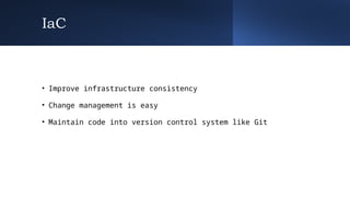 IaC
• Improve infrastructure consistency
• Change management is easy
• Maintain code into version control system like Git