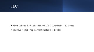 IaC
• Code can be divided into modular components to reuse
• Improve CI/CD for infrastructure - DevOps