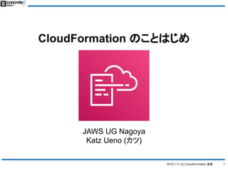 2019.7.17 (土) CloudFormation 基礎
CloudFormation のことはじめ
1
JAWS UG Nagoya
Katz Ueno (カツ)
 