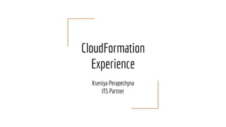 CloudFormation
Experience
Kseniya Perapechyna
ITS Partner
 