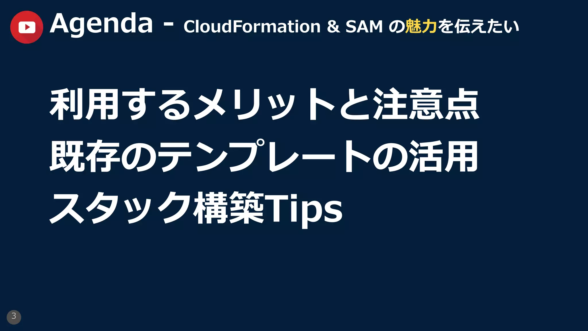 3
Agenda - CloudFormation & SAM の魅⼒を伝えたい
利⽤するメリットと注意点
既存のテンプレートの活⽤
スタック構築Tips
 