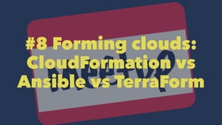 #8 Forming clouds:
CloudFormation vs
Ansible vs TerraForm
 