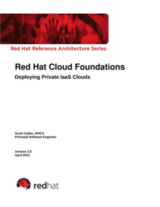 Red Hat Cloud Foundations
Deploying Private IaaS Clouds




Scott Collier, RHCA
Principal Software Engineer



Version 2.0
April 2011
 