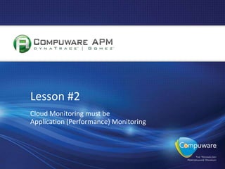 Lesson #2
     Cloud Monitoring must be
     Application (Performance) Monitoring




13
 