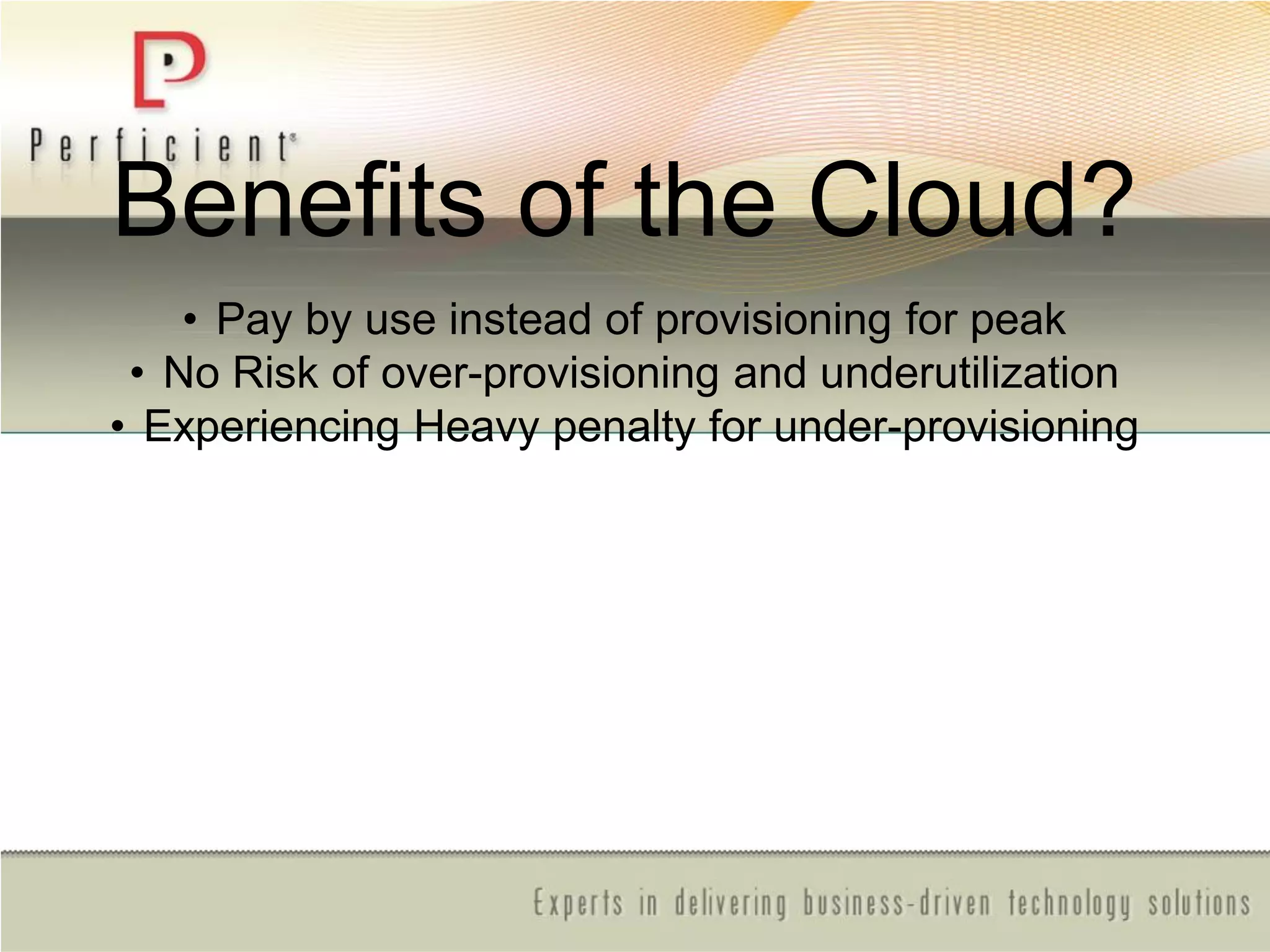 Benefits of the Cloud?
• Pay by use instead of provisioning for peak
• No Risk of over-provisioning and underutilization
• Experiencing Heavy penalty for under-provisioning
 
