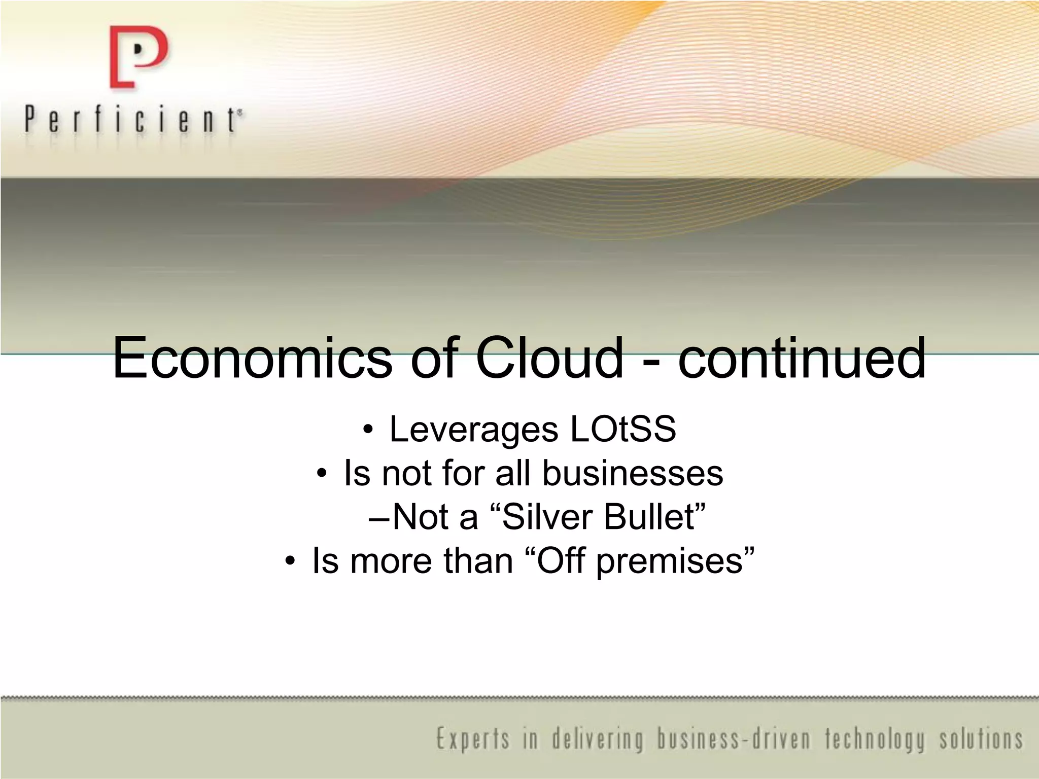 Economics of Cloud - continued
• Leverages LOtSS
• Is not for all businesses
–Not a ―Silver Bullet‖
• Is more than ―Off premises‖
 