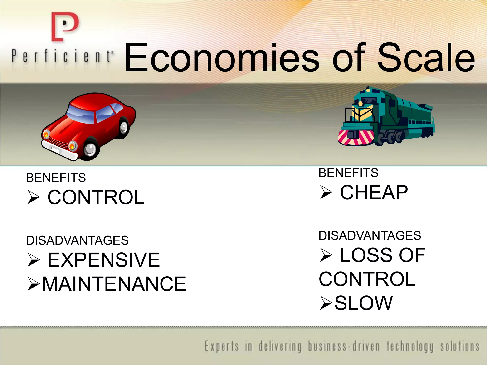 BENEFITS
 CONTROL
DISADVANTAGES
 EXPENSIVE
MAINTENANCE
BENEFITS
 CHEAP
DISADVANTAGES
 LOSS OF
CONTROL
SLOW
Economies of Scale
 