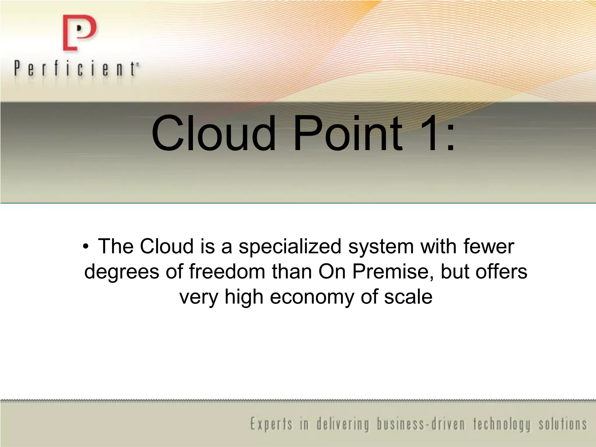 Cloud Point 1:
• The Cloud is a specialized system with fewer
degrees of freedom than On Premise, but offers
very high economy of scale
 