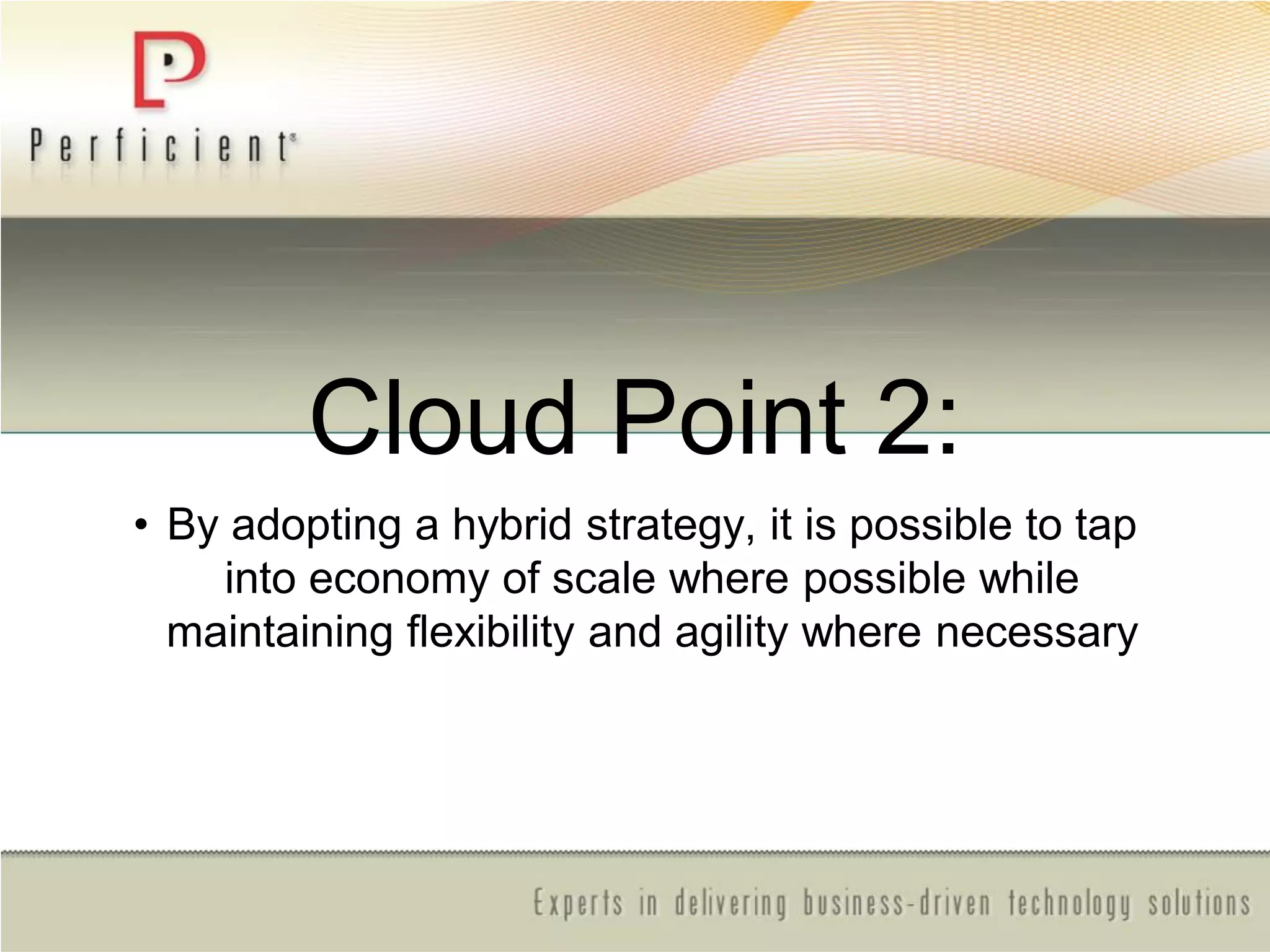 Cloud Point 2:
• By adopting a hybrid strategy, it is possible to tap
into economy of scale where possible while
maintaining flexibility and agility where necessary
 