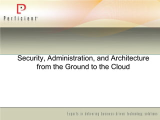 Security, Administration, and Architecture
from the Ground to the Cloud
 