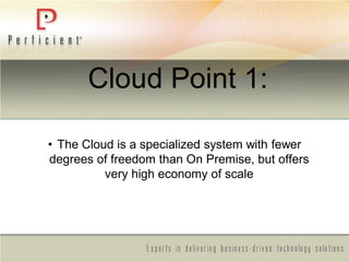 Cloud Point 1:
• The Cloud is a specialized system with fewer
degrees of freedom than On Premise, but offers
very high economy of scale
 
