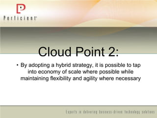 Cloud Point 2:
• By adopting a hybrid strategy, it is possible to tap
into economy of scale where possible while
maintaining flexibility and agility where necessary
 