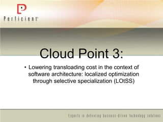 Cloud Point 3:
• Lowering transloading cost in the context of
software architecture: localized optimization
through selective specialization (LOtSS)
 